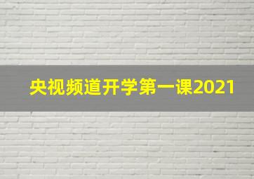 央视频道开学第一课2021