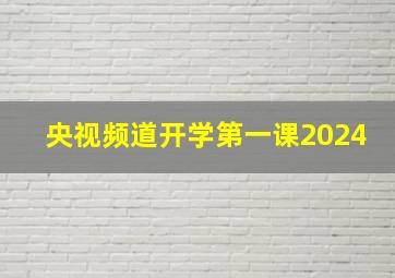 央视频道开学第一课2024