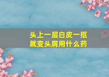 头上一层白皮一抠就变头屑用什么药