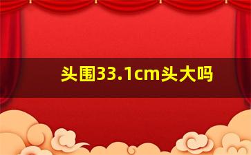 头围33.1cm头大吗