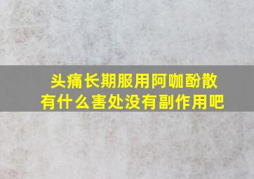 头痛长期服用阿咖酚散有什么害处没有副作用吧