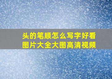 头的笔顺怎么写字好看图片大全大图高清视频