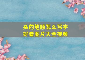 头的笔顺怎么写字好看图片大全视频