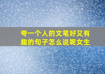 夸一个人的文笔好又有趣的句子怎么说呢女生