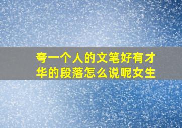 夸一个人的文笔好有才华的段落怎么说呢女生