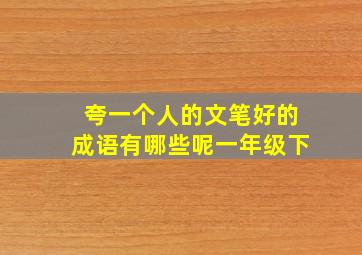 夸一个人的文笔好的成语有哪些呢一年级下