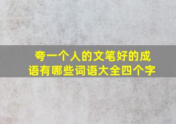 夸一个人的文笔好的成语有哪些词语大全四个字