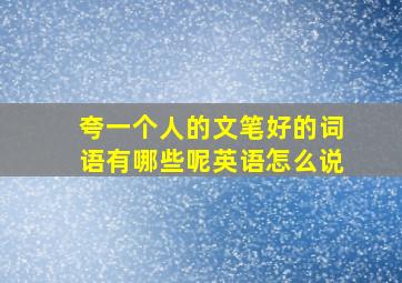 夸一个人的文笔好的词语有哪些呢英语怎么说