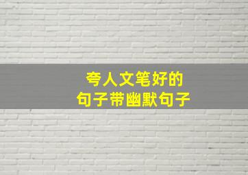 夸人文笔好的句子带幽默句子