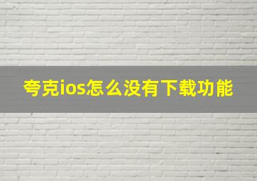 夸克ios怎么没有下载功能