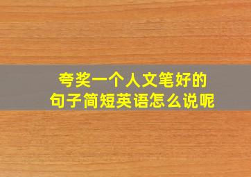 夸奖一个人文笔好的句子简短英语怎么说呢