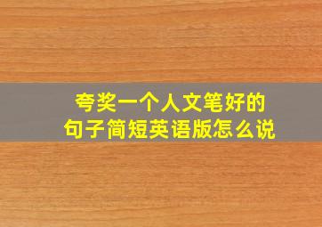 夸奖一个人文笔好的句子简短英语版怎么说