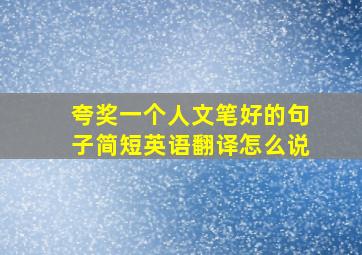 夸奖一个人文笔好的句子简短英语翻译怎么说