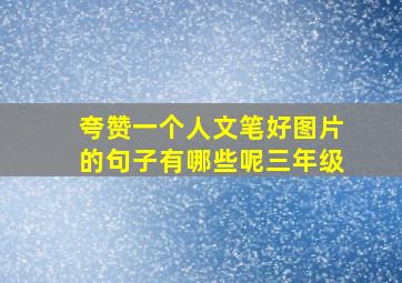 夸赞一个人文笔好图片的句子有哪些呢三年级