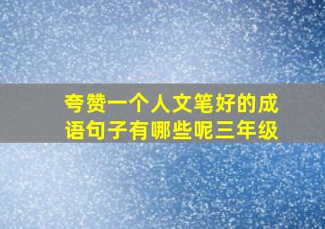 夸赞一个人文笔好的成语句子有哪些呢三年级