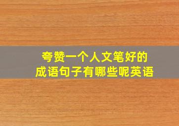 夸赞一个人文笔好的成语句子有哪些呢英语