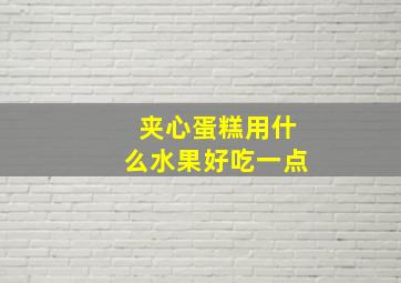 夹心蛋糕用什么水果好吃一点