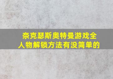 奈克瑟斯奥特曼游戏全人物解锁方法有没简单的