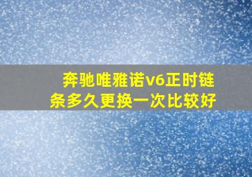 奔驰唯雅诺v6正时链条多久更换一次比较好