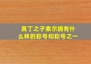 奥丁之子索尔拥有什么样的称号和称号之一