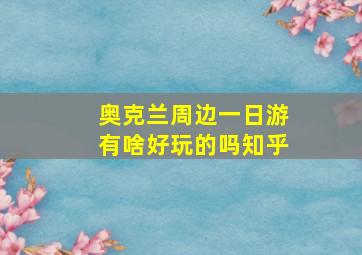 奥克兰周边一日游有啥好玩的吗知乎