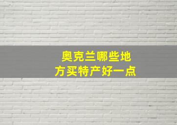 奥克兰哪些地方买特产好一点