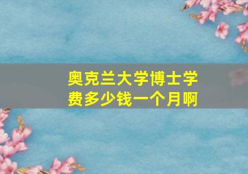 奥克兰大学博士学费多少钱一个月啊