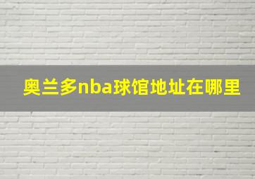 奥兰多nba球馆地址在哪里