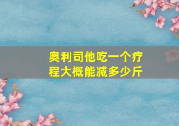 奥利司他吃一个疗程大概能减多少斤