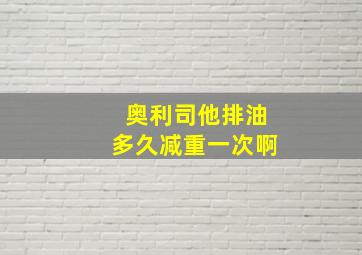 奥利司他排油多久减重一次啊