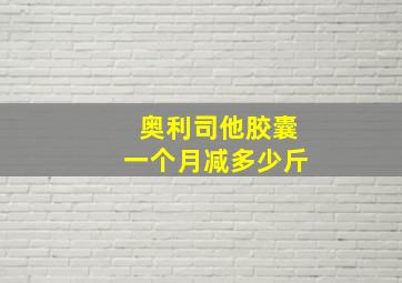 奥利司他胶囊一个月减多少斤