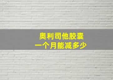 奥利司他胶囊一个月能减多少