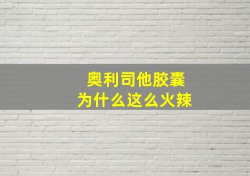 奥利司他胶囊为什么这么火辣