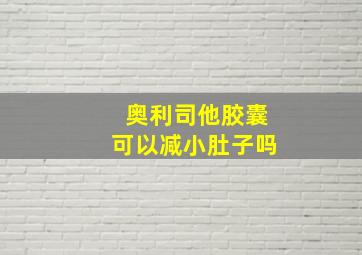 奥利司他胶囊可以减小肚子吗