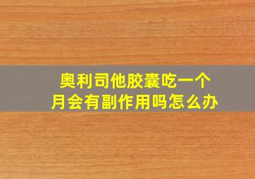 奥利司他胶囊吃一个月会有副作用吗怎么办