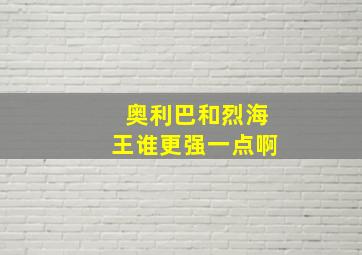 奥利巴和烈海王谁更强一点啊