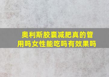 奥利斯胶囊减肥真的管用吗女性能吃吗有效果吗