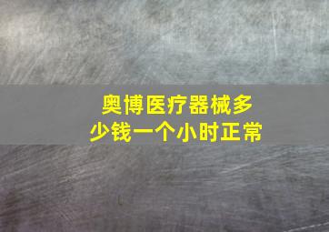 奥博医疗器械多少钱一个小时正常