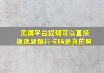 奥博平台提现可以直接提现到银行卡吗是真的吗