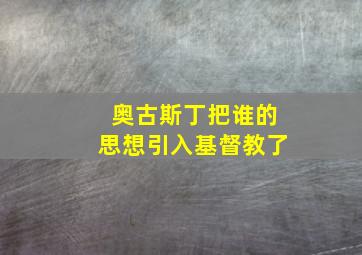 奥古斯丁把谁的思想引入基督教了