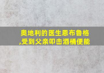 奥地利的医生恩布鲁格,受到父亲叩击酒桶便能