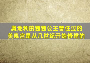 奥地利的茜茜公主曾住过的美泉宫是从几世纪开始修建的