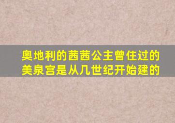 奥地利的茜茜公主曾住过的美泉宫是从几世纪开始建的