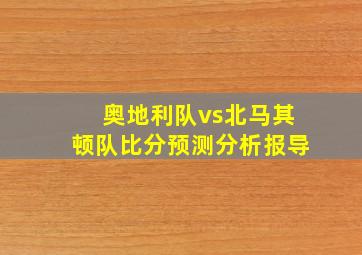 奥地利队vs北马其顿队比分预测分析报导