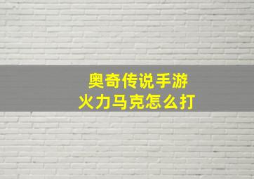 奥奇传说手游火力马克怎么打