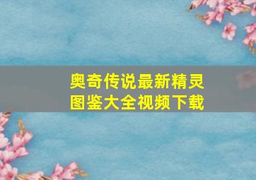 奥奇传说最新精灵图鉴大全视频下载