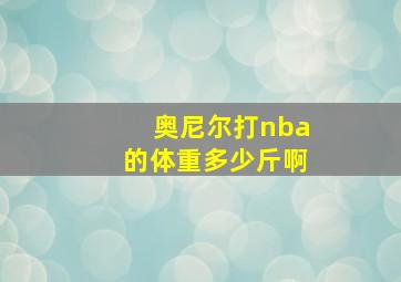 奥尼尔打nba的体重多少斤啊