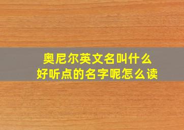 奥尼尔英文名叫什么好听点的名字呢怎么读