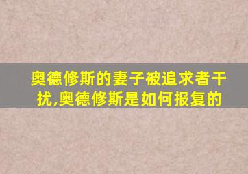 奥德修斯的妻子被追求者干扰,奥德修斯是如何报复的