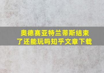 奥德赛亚特兰蒂斯结束了还能玩吗知乎文章下载